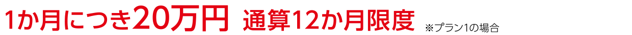 1か月につき20万円 通算12か月限度