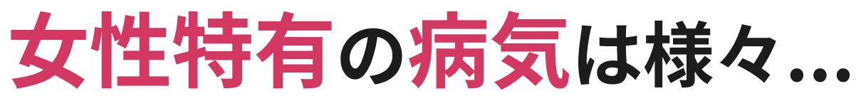 女性特有の病気は様々...