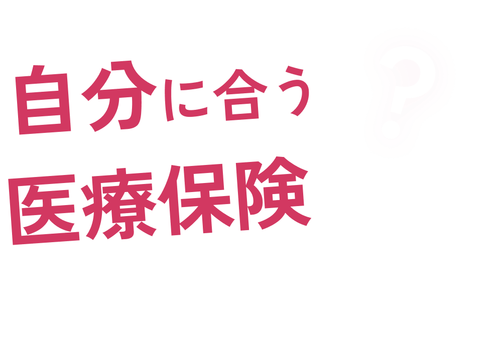 自分に合う医療保険って、どう選べばいいの...？