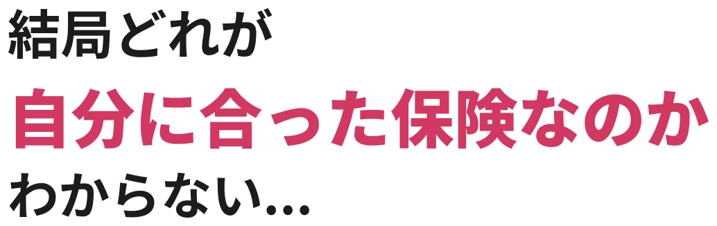 結局どれが自分に合った保険なのかわからない...