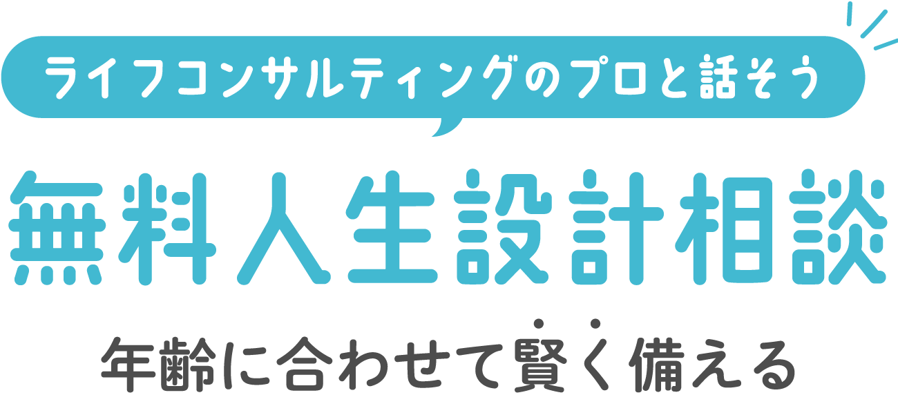 ライフコンサルティングのプロと話そう！【無料人生設計相談】年齢に合わせて賢く備える