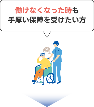 働けなくなった時も手厚い保障を受けたい方