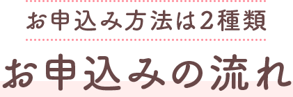 お申込み方法は2種類 お申込みの流れ