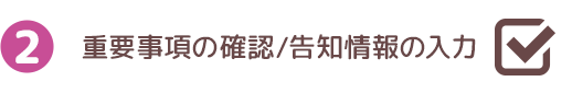 重要事項の確認/告知情報の入力