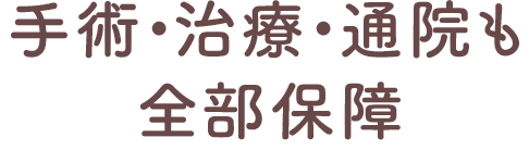 手術・治療・通院も全部保障
