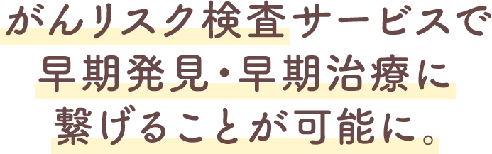 がんリスク検査サービスで早期発見・早期治療に繋げることが可能に。