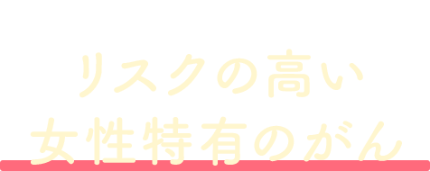 若いうちから歳を重ねるまでリスクの高い女性特有のがん