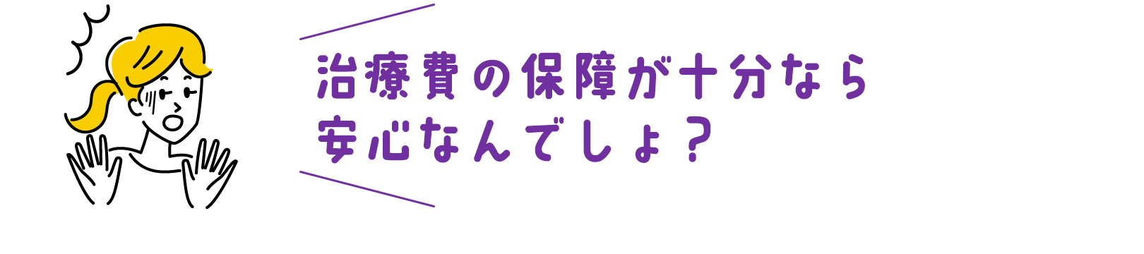 治療費の保障が十分なら安心なんでしょ？