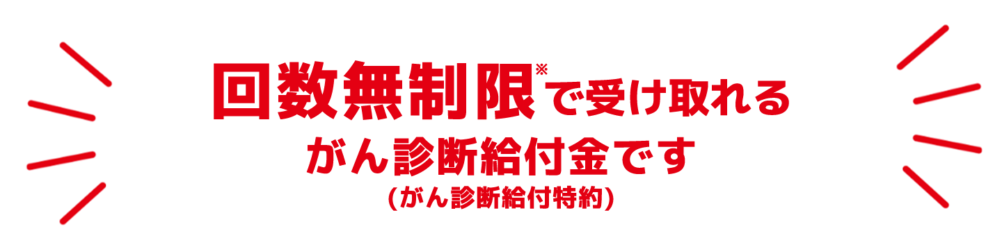 回数無制限で受け取れる診断給付金です