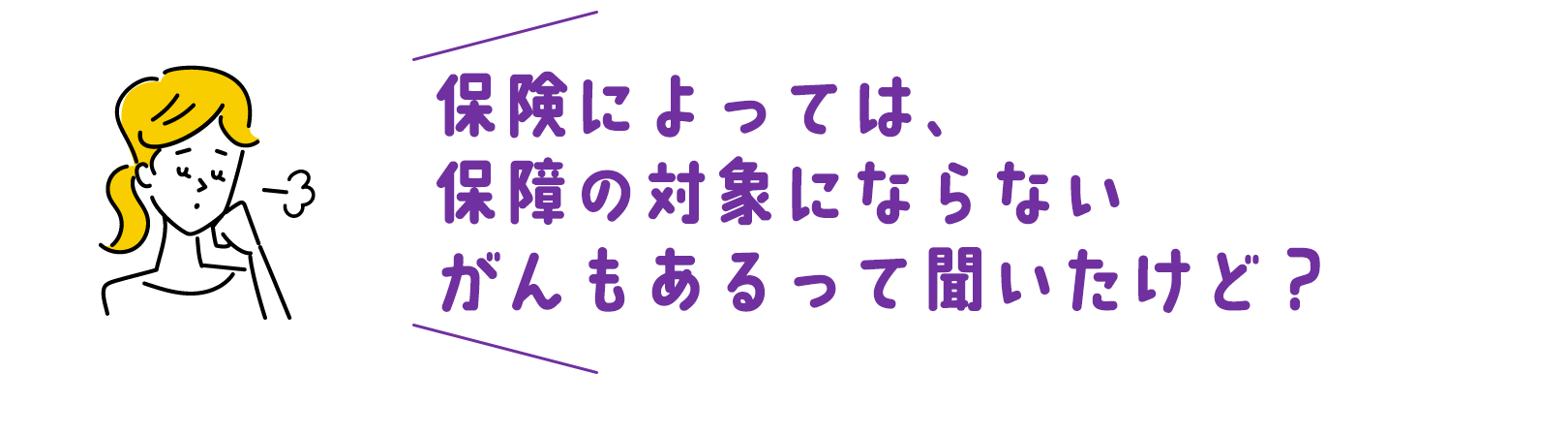 保険によっては、保障の対象にならないがんもあるって聞いたけど？