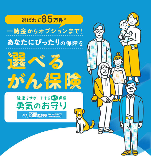 選ばれて85万件※ 一時金からオプションまで！あなたにぴったりの保障を 選べるがん保険 健康をサポートするがん保険 勇気のお守り