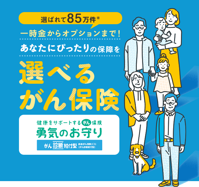 選ばれて85万件※ 一時金からオプションまで！あなたにぴったりの保障を 選べるがん保険 健康をサポートするがん保険 勇気のお守り