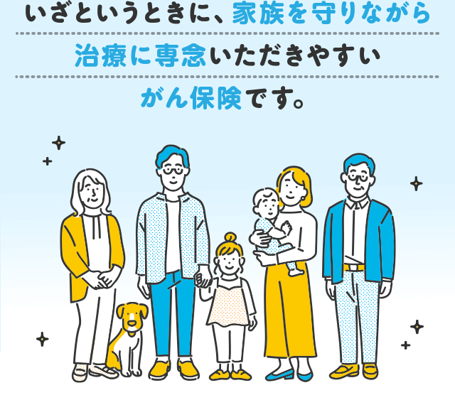 いざというときに、家族を守りながら治療に専念いただきやすいがん保険です。
