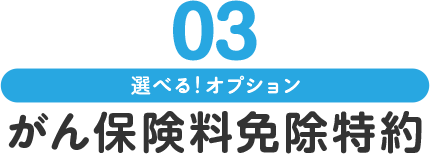 03 選べる！オプション がん保険料免除特約